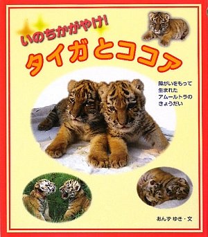 いのちかがやけ!タイガとココア : 障がいをもって生まれたアムールトラのきょう… いのちかがやけ!タイガとココア: 障がいをもって生まれた
