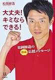 大丈夫! キミならできる! ---松岡修造の熱血応援メッセージ (14歳の世渡り術)