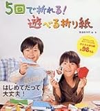 5回で折れる!遊べる折り紙―ずれちゃってもかわいく仕上がるかんたん折り紙全98作品