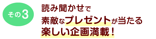 その3	読み聞かせで素敵なプレゼントが当たる楽しい企画満載！