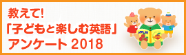 教えて!子どもと楽しむ英語」アンケート2018